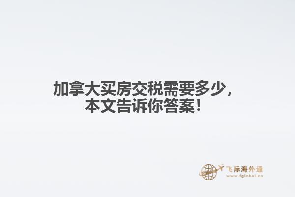 加拿大買房交稅需要多少，本文告訴你答案！