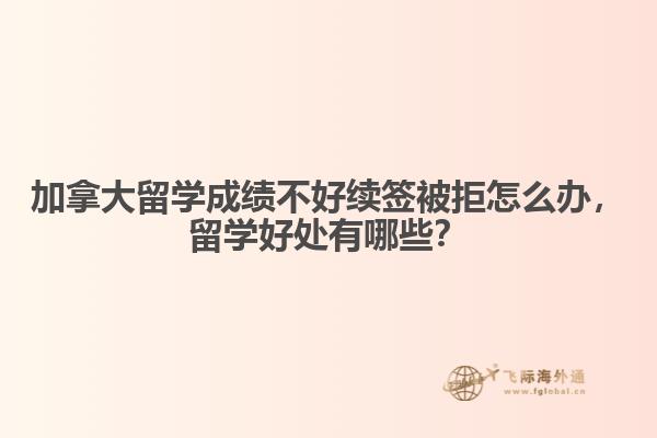 加拿大留學(xué)成績不好續(xù)簽被拒怎么辦，留學(xué)好處有哪些？