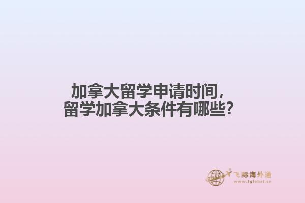 加拿大留學(xué)申請時間，留學(xué)加拿大條件有哪些？