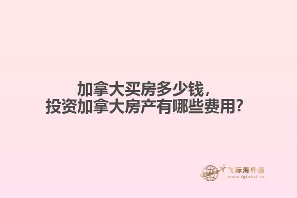加拿大買房多少錢，投資加拿大房產(chǎn)有哪些費用？