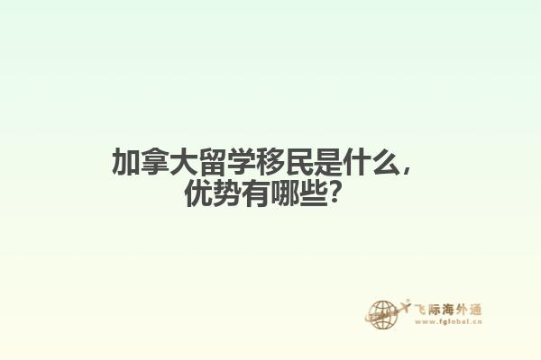 加拿大留學(xué)移民是什么，優(yōu)勢有哪些？