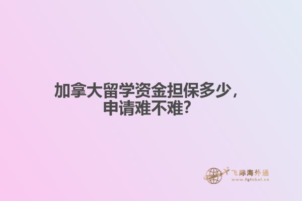 加拿大留學資金擔保多少，申請難不難？