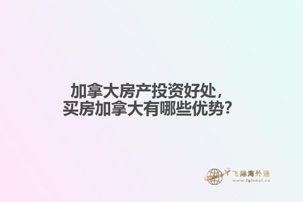 加拿大房產(chǎn)投資好處，買房加拿大有哪些優(yōu)勢？
