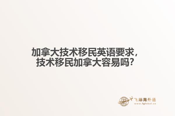 加拿大技術(shù)移民英語(yǔ)要求，技術(shù)移民加拿大容易嗎？