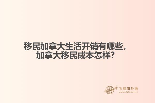 移民加拿大生活開銷有哪些，加拿大移民成本怎樣？