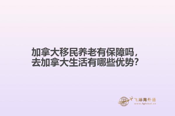 加拿大移民養(yǎng)老有保障嗎，去加拿大生活有哪些優(yōu)勢(shì)？