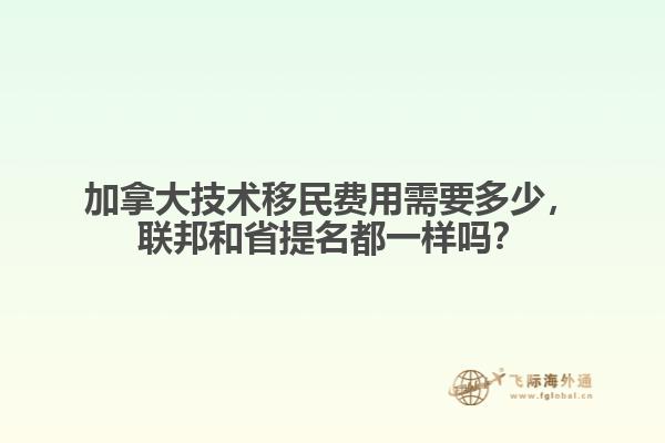 加拿大技術(shù)移民費(fèi)用需要多少，聯(lián)邦和省提名都一樣嗎？