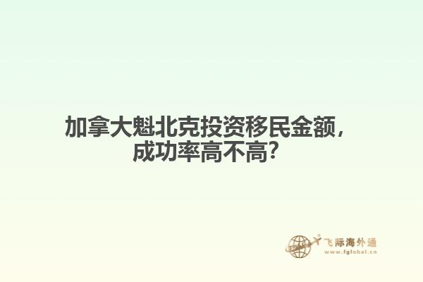 加拿大魁北克投資移民金額，成功率高不高？
