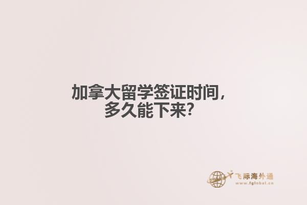 加拿大留學(xué)簽證時(shí)間，多久能下來？