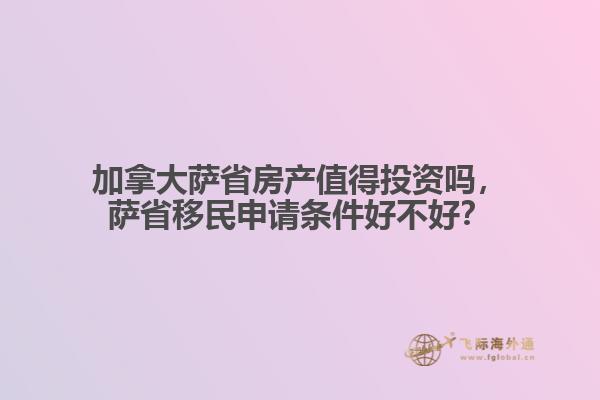 加拿大薩省房產(chǎn)值得投資嗎，薩省移民申請條件好不好？