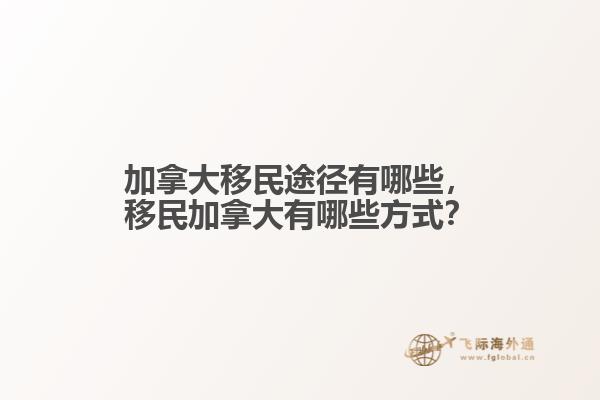 加拿大移民途徑有哪些，移民加拿大有哪些方式？