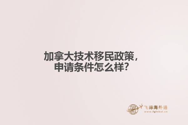 加拿大技術(shù)移民政策，申請(qǐng)條件怎么樣？