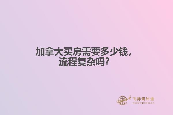 加拿大買房需要多少錢，流程復雜嗎？