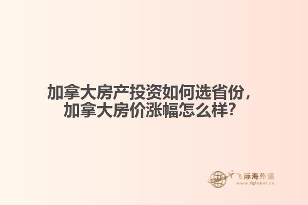 加拿大房產(chǎn)投資如何選省份，加拿大房價(jià)漲幅怎么樣？