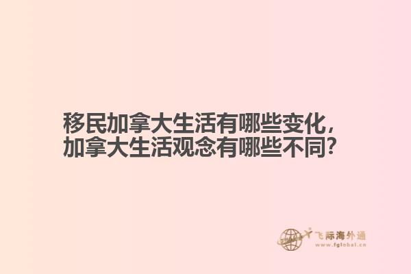 移民加拿大生活有哪些變化，加拿大生活觀念有哪些不同？