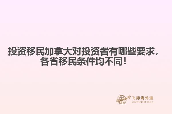投資移民加拿大對投資者有哪些要求，各省移民條件均不同！
