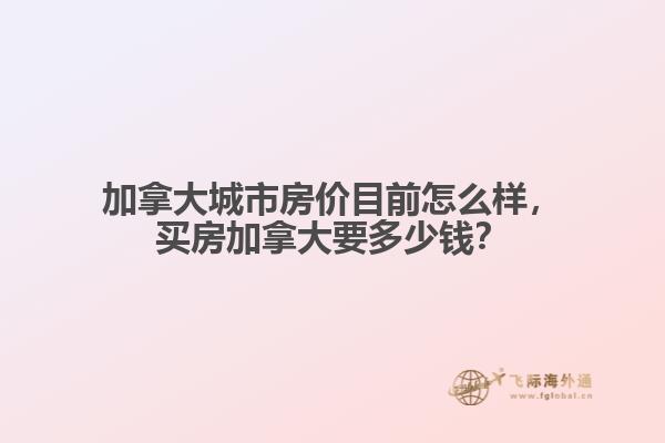 加拿大城市房價目前怎么樣，買房加拿大要多少錢？