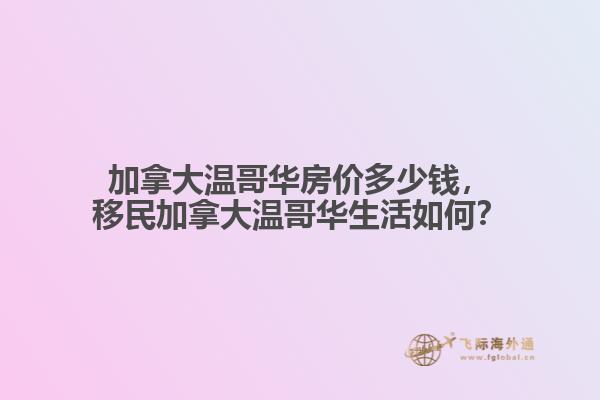 加拿大溫哥華房價多少錢，移民加拿大溫哥華生活如何？