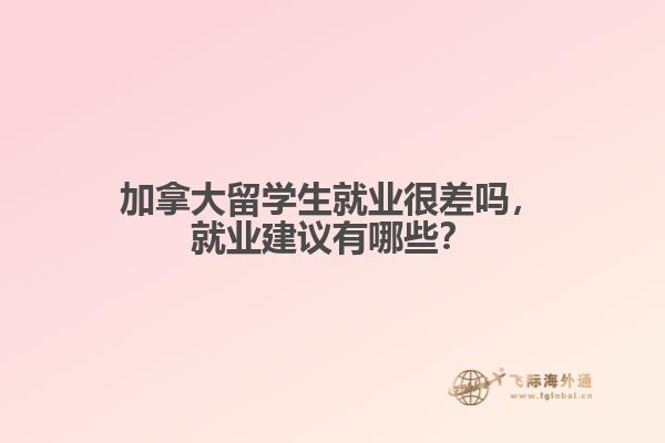 加拿大留學(xué)生就業(yè)很差嗎，就業(yè)建議有哪些？