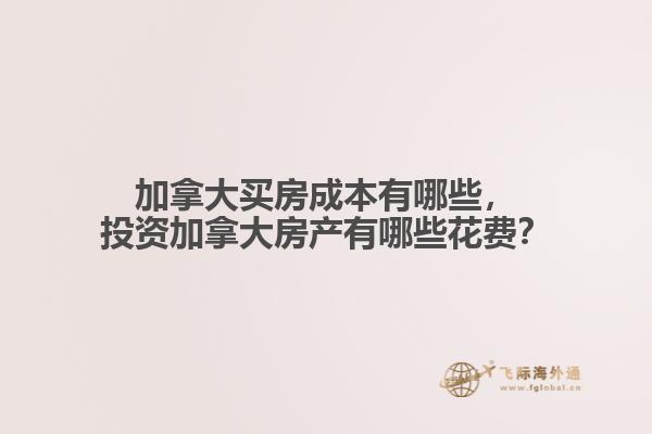 加拿大買房成本有哪些，投資加拿大房產(chǎn)有哪些花費？