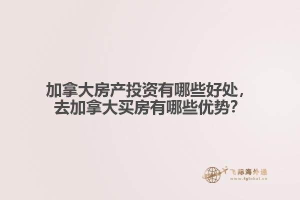 加拿大房產(chǎn)投資有哪些好處，去加拿大買房有哪些優(yōu)勢？