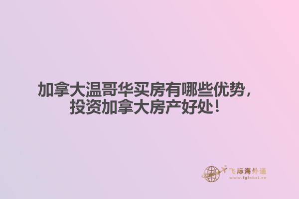 加拿大溫哥華買房有哪些優(yōu)勢，投資加拿大房產(chǎn)好處！