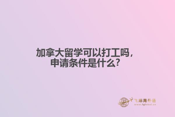 加拿大留學(xué)可以打工嗎，申請(qǐng)條件是什么？