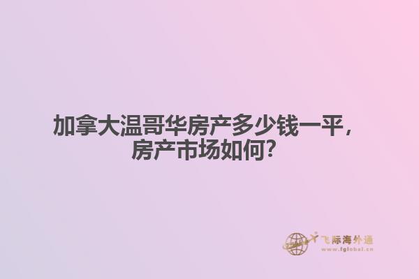 加拿大溫哥華房產(chǎn)多少錢一平，房產(chǎn)市場如何？