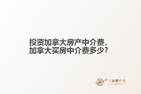 投資加拿大房產(chǎn)中介費(fèi)，加拿大買房中介費(fèi)多少？
