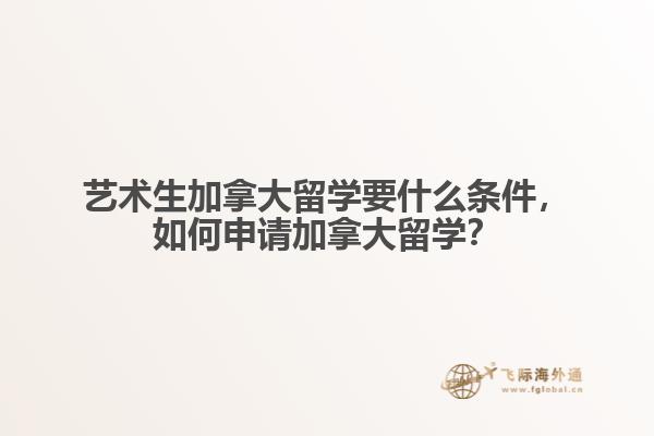 藝術(shù)生加拿大留學(xué)要什么條件，如何申請加拿大留學(xué)？