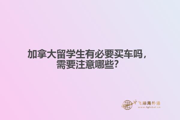 加拿大留學(xué)生有必要買車嗎，需要注意哪些？