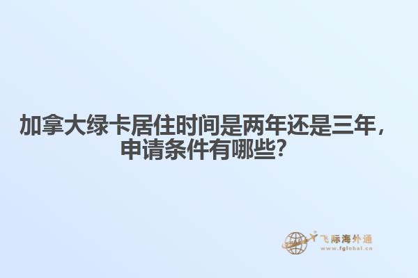 加拿大綠卡居住時(shí)間是兩年還是三年，申請條件有哪些？