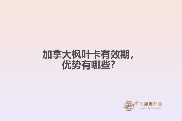加拿大楓葉卡有效期，優(yōu)勢(shì)有哪些？