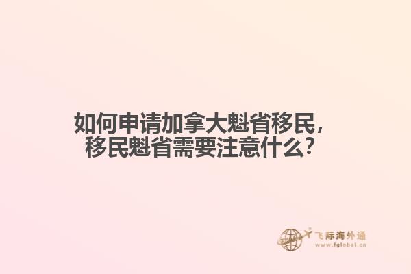 如何申請(qǐng)加拿大魁省移民，移民魁省需要注意什么？