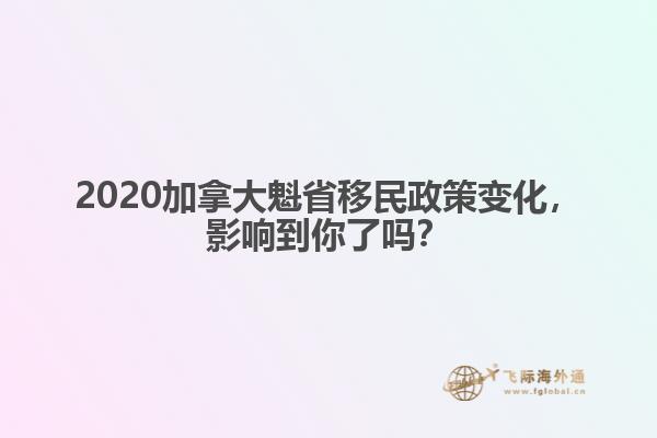 2020加拿大魁省移民政策變化，影響到你了嗎？ 