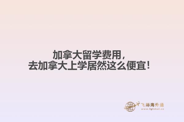 加拿大留學費用，去加拿大上學居然這么便宜！