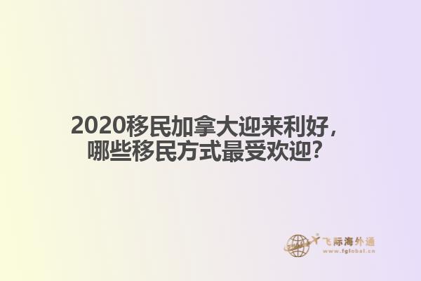 2020移民加拿大迎來利好，哪些移民方式最受歡迎？