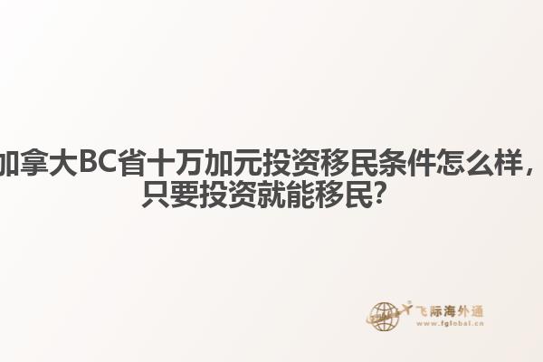 加拿大BC省十萬加元投資移民條件怎么樣，只要投資就能移民？