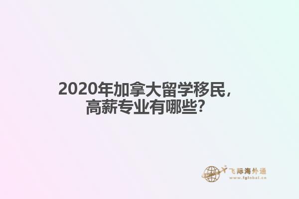 2020年加拿大留學移民，高薪專業(yè)有哪些？