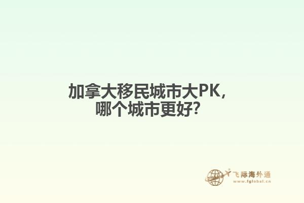 加拿大移民城市大PK，哪個(gè)城市更好？
