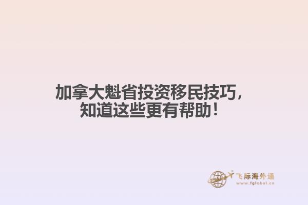 加拿大魁省投資移民技巧，知道這些更有幫助！