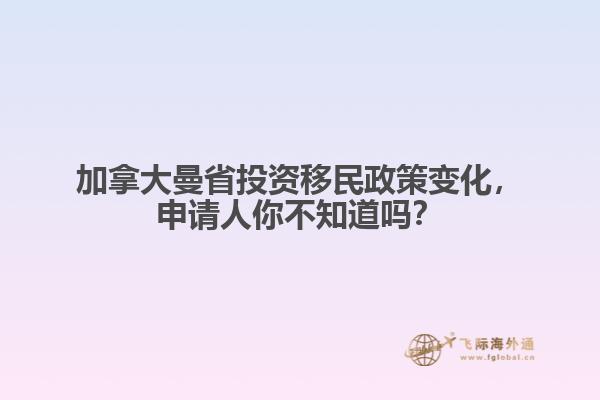 加拿大曼省投資移民政策變化，申請(qǐng)人你不知道嗎？