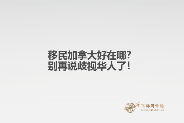 移民加拿大好在哪？別再說歧視華人了！