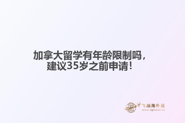 加拿大留學(xué)有年齡限制嗎，建議35歲之前申請(qǐng)！