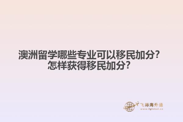 澳洲留學(xué)哪些專(zhuān)業(yè)可以移民加分？怎樣獲得移民加分？