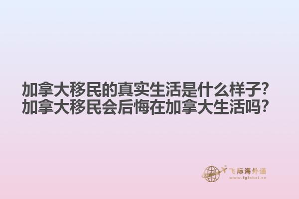 加拿大移民的真實(shí)生活是什么樣子？加拿大移民會(huì)后悔在加拿大生活嗎？