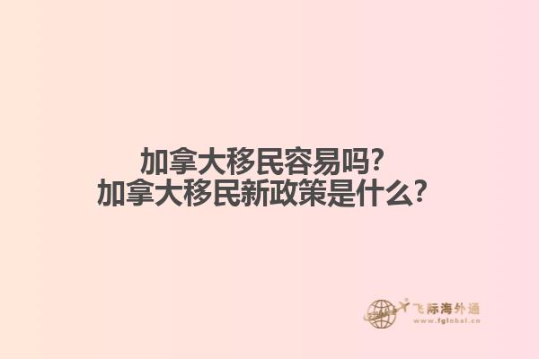 加拿大移民容易嗎？加拿大移民新政策是什么？