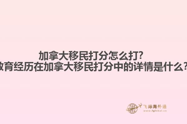 加拿大移民打分怎么打？教育經(jīng)歷在加拿大移民打分中的詳情是什么？