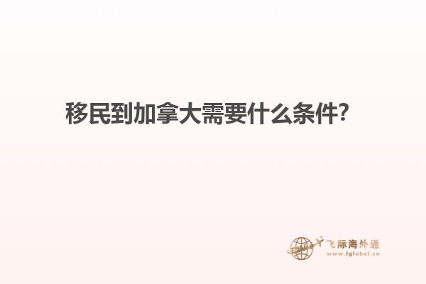 移民到加拿大需要什么條件？