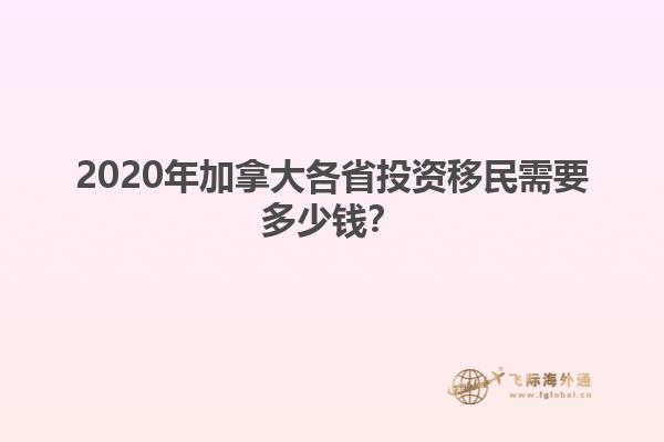 2020年加拿大各省投資移民需要多少錢？